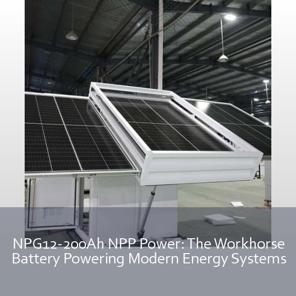 NPG12-200Ah NPP Power: The Workhorse Battery Powering Modern Energy Systems